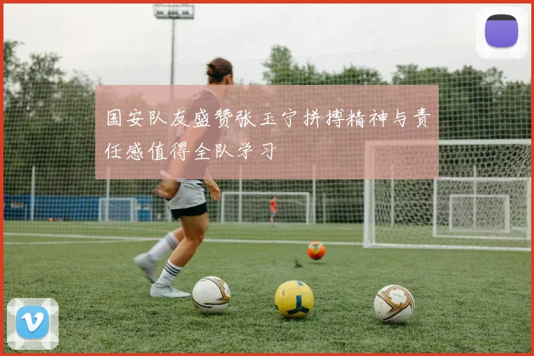 国安队友盛赞张玉宁拼搏精神与责任感值得全队学习
