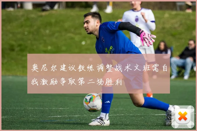 奥尼尔建议教练调整战术文班需自我激励争取第二场胜利