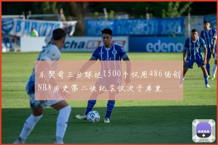 东契奇三分球达1500个仅用486场创NBA历史第二快纪录仅次于库里