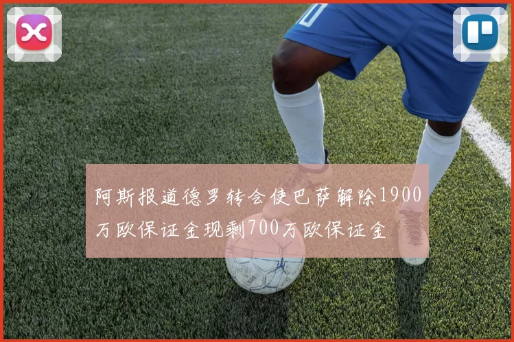 阿斯报道德罗转会使巴萨解除1900万欧保证金现剩700万欧保证金