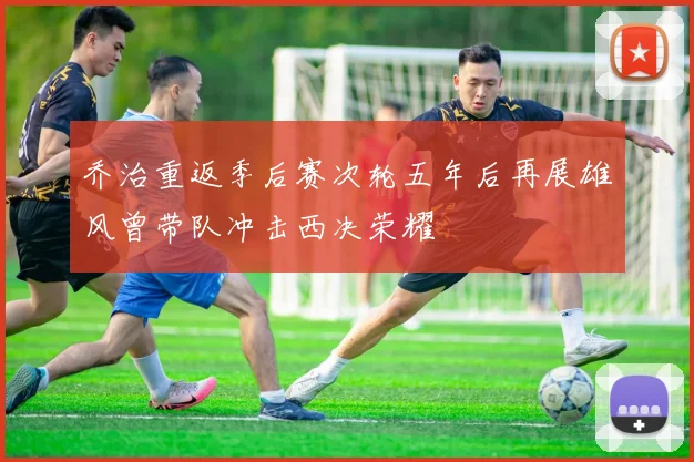 乔治重返季后赛次轮五年后再展雄风曾带队冲击西决荣耀